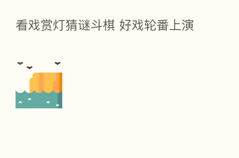 看戏赏灯猜谜斗棋 好戏轮番上演