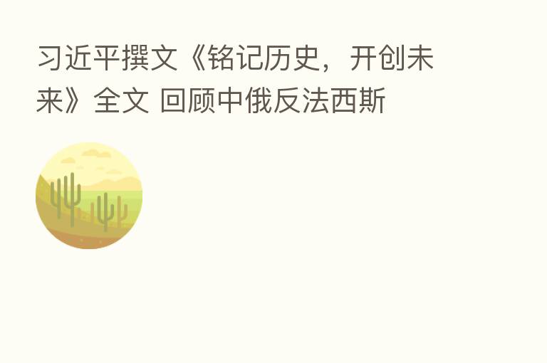          撰文《铭记历史，开创未来》全文 回顾中俄反法西斯