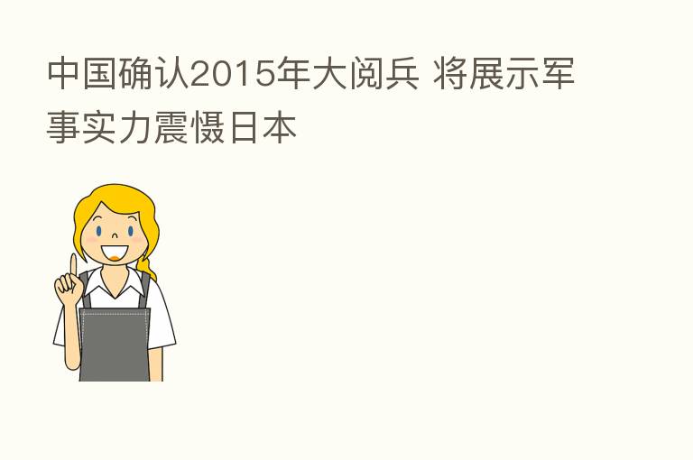 中国确认2015年大阅兵 将展示军事实力震慑日本