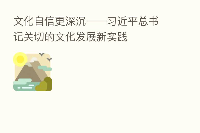文化自信更深沉—— 总书记关切的文化发展新实践
