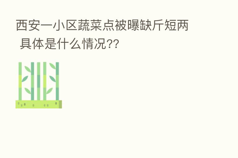 西安一小区蔬菜点被曝缺斤短两 具体是什么情况??