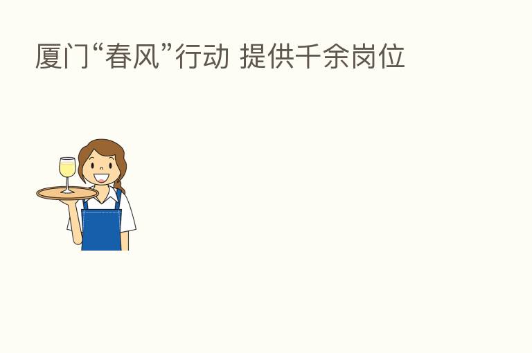 厦门“春风”行动 提供千余岗位