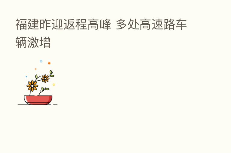 福建昨迎返程高峰 多处高速路车辆激增