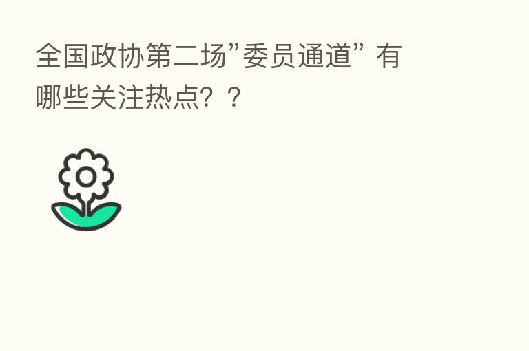 全国政协   二场”委员通道” 有哪些关注热点？？