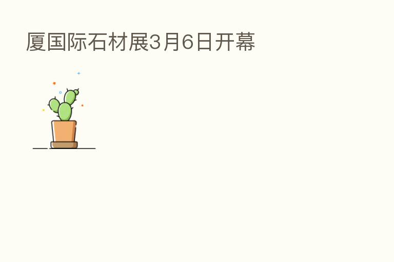 厦国际石材展3月6日开幕