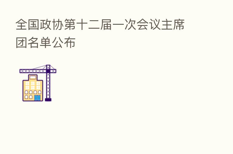 全国政协 十二届一次会议主席团名单公布