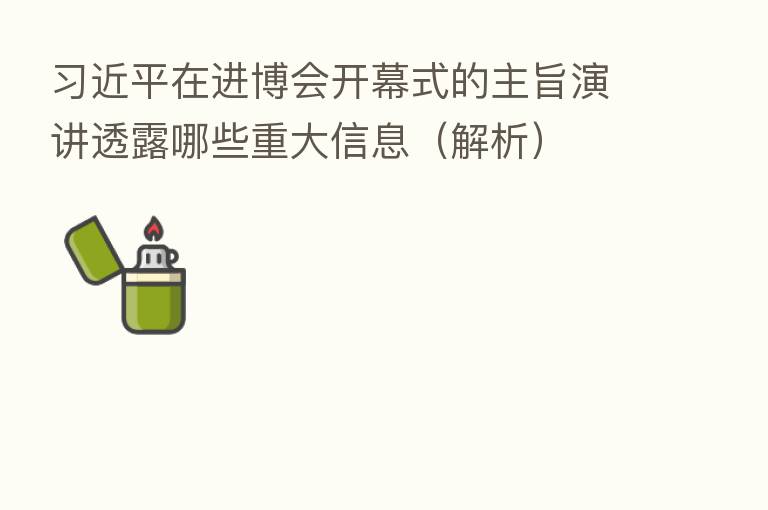 在进博会开幕式的主旨演讲透露哪些重大信息(解析)