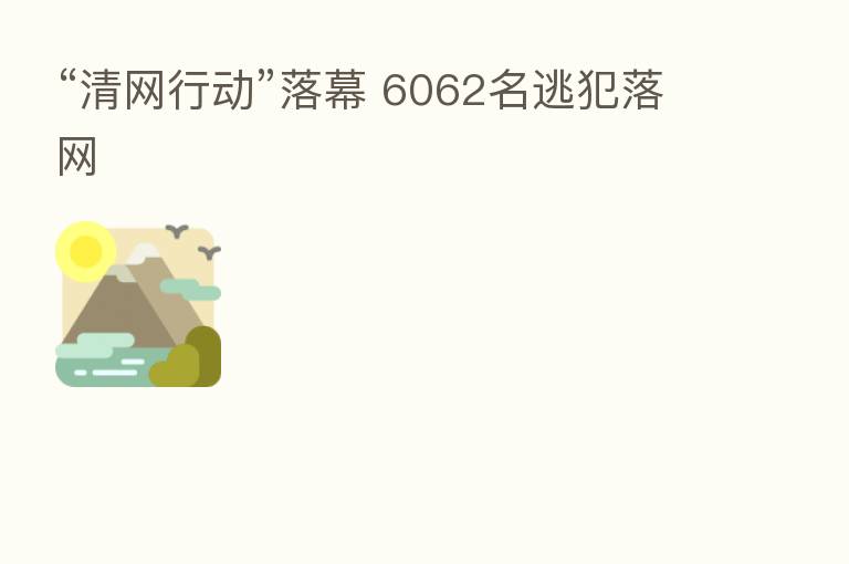“清网行动”落幕 6062名逃犯落网