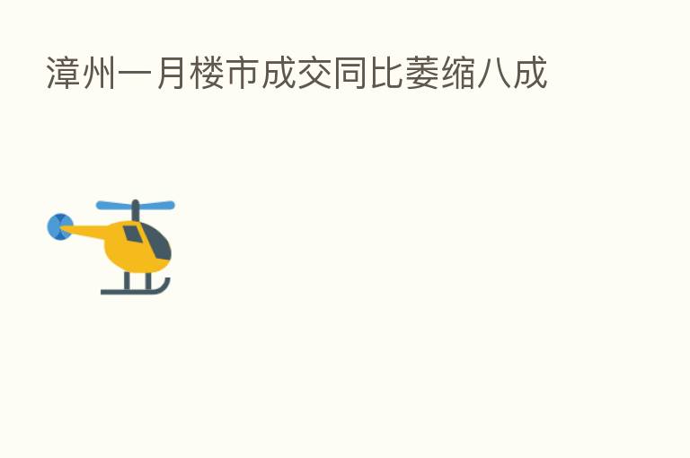 漳州一月楼市成交同比萎缩八成
