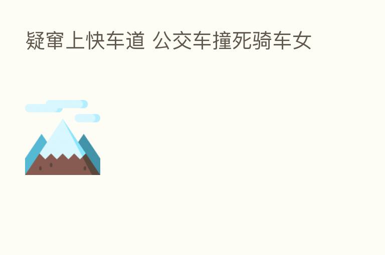 疑窜上快车道 公交车撞死骑车女