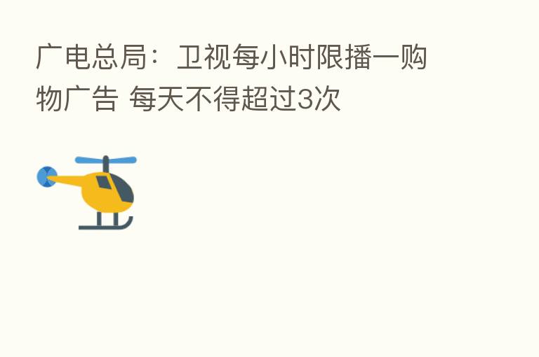 广电总局:卫视每小时限播一购物广告 每天不得超过3次