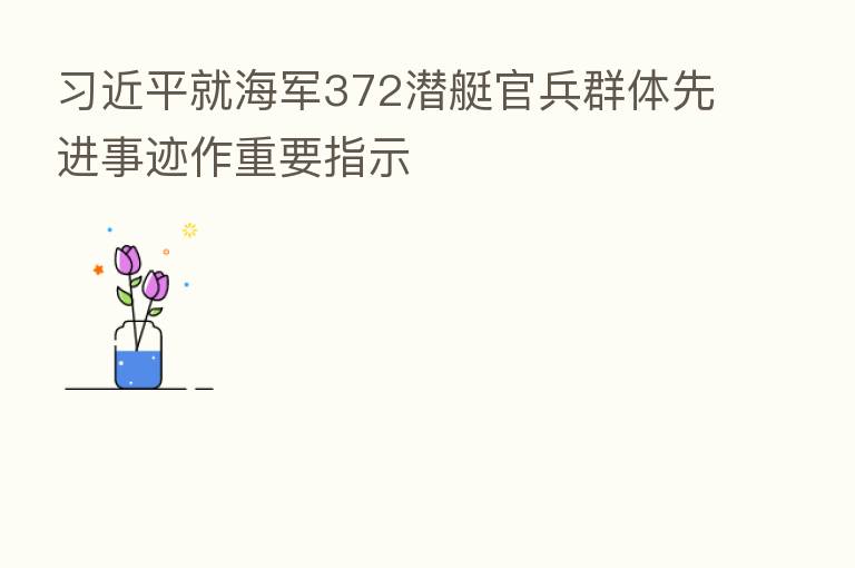          就海军372潜艇官兵群体先进事迹作重要指示