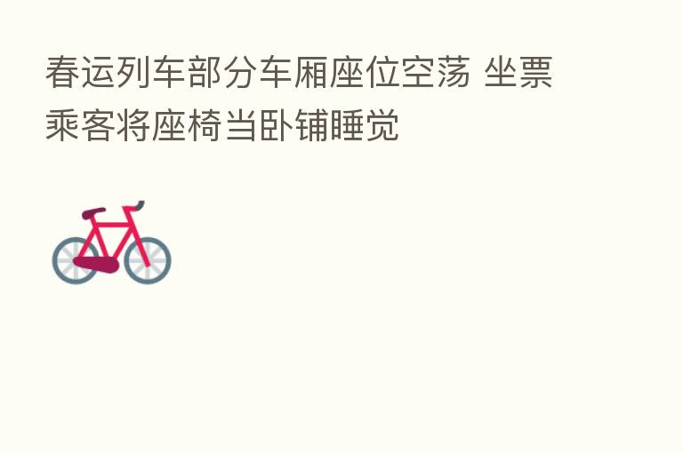 春运列车部分车厢座位空荡 坐票乘客将座椅当卧铺睡觉