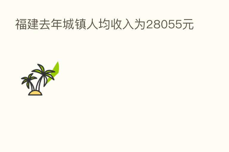 福建去年城镇人均收入为28055元