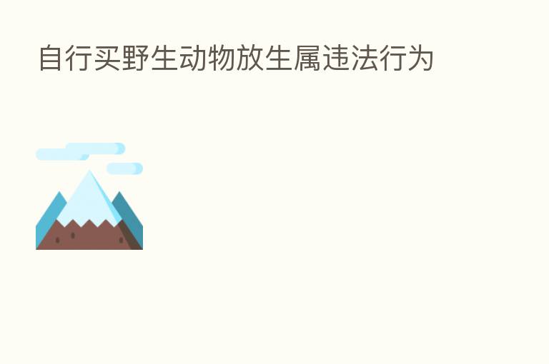 自行买野生动物放生属违法行为