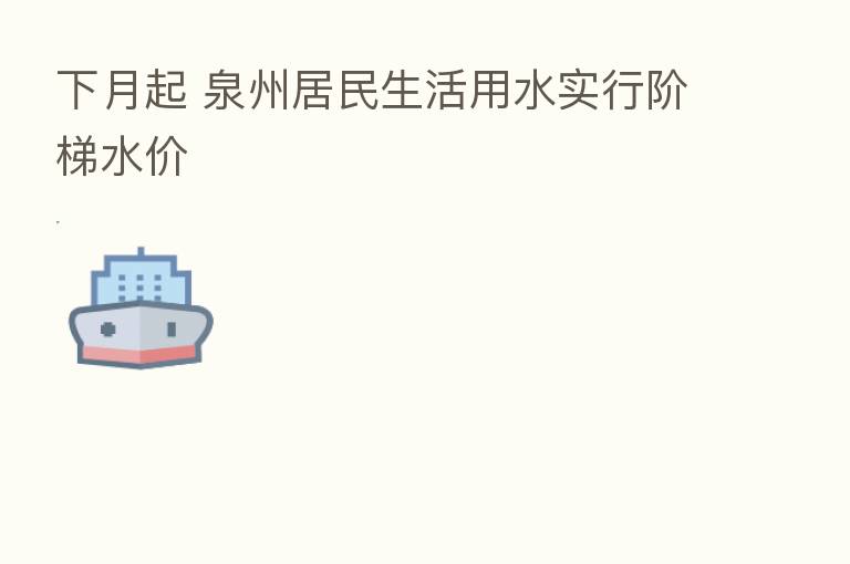 下月起 泉州居民生活用水实行阶梯水价