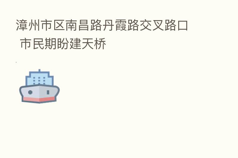 漳州市区南昌路丹霞路交叉路口 市民期盼建天桥