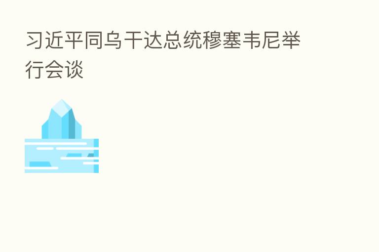 同乌干达总统穆塞韦尼举行会谈