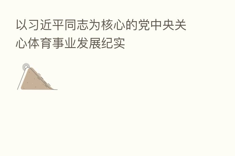 以 同志为核心的党中央关心体育事业发展纪实