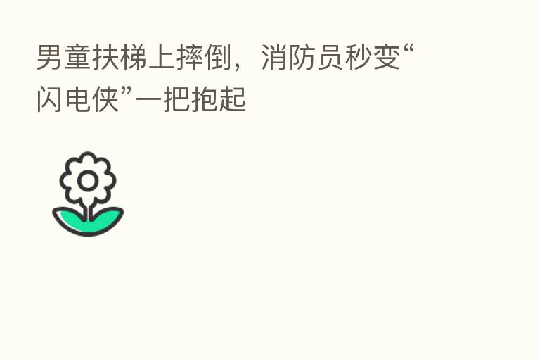 男童扶梯上摔倒,消防员秒变“闪电侠”一把抱起