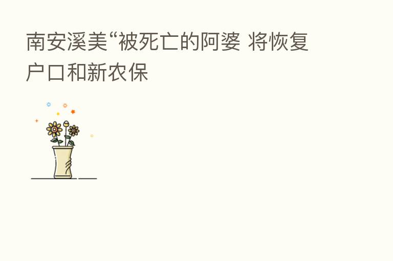 南安溪美“被死亡的阿婆 将恢复户口和新农保