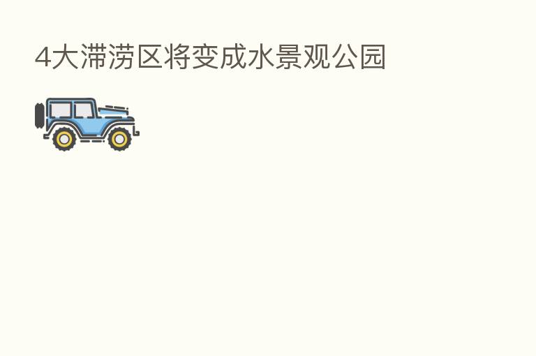 4大滞涝区将变成水景观公园