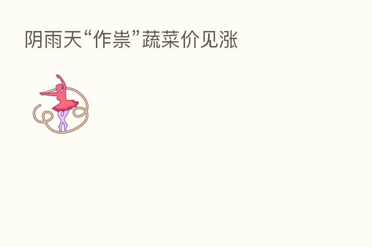 阴雨天“作祟”蔬菜价见涨