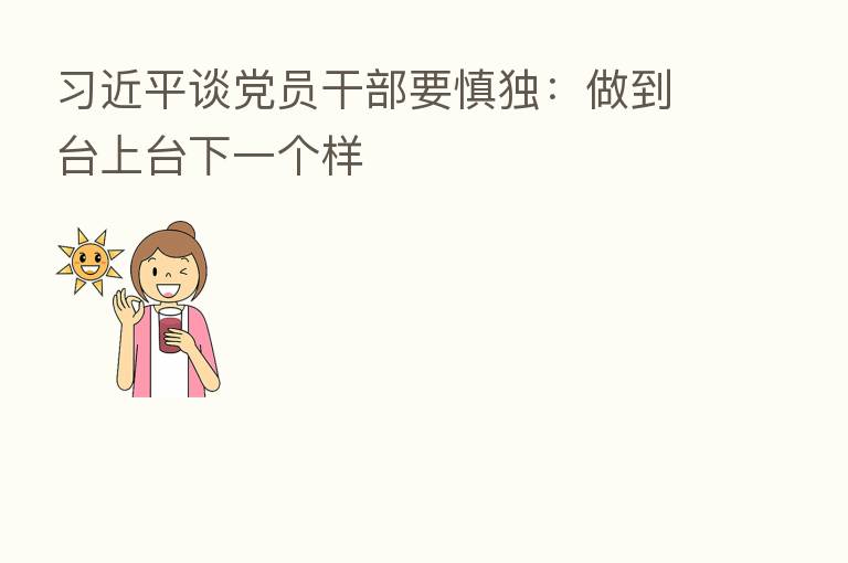          谈党员干部要慎独：做到台上台下一个样