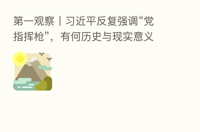一观察丨 反复强调“党指挥枪”,有何历史与现实意义