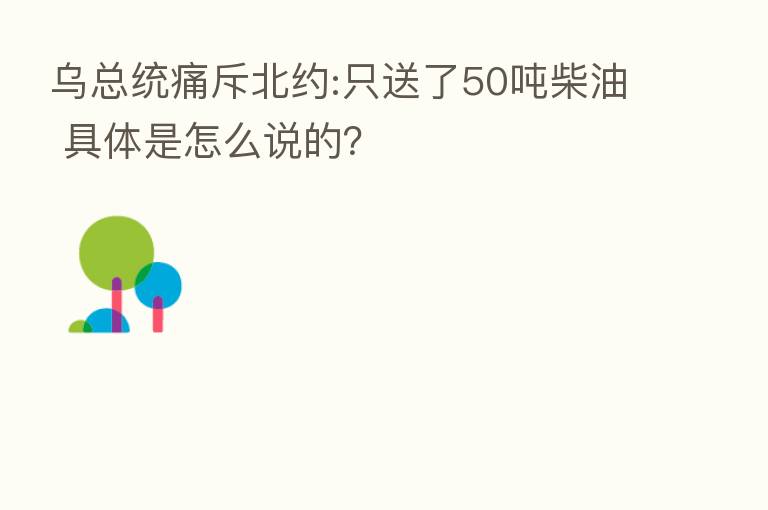 乌总统痛斥北约:只送了50吨柴油 具体是怎么说的?