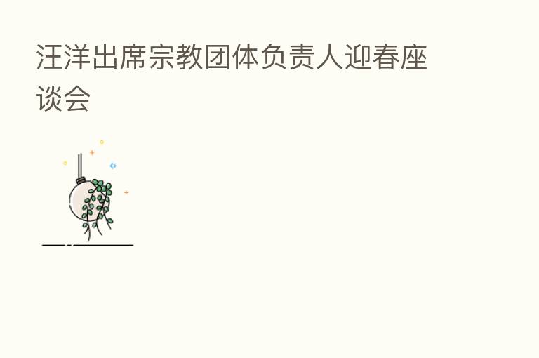 汪洋出席宗教团体负责人迎春座谈会