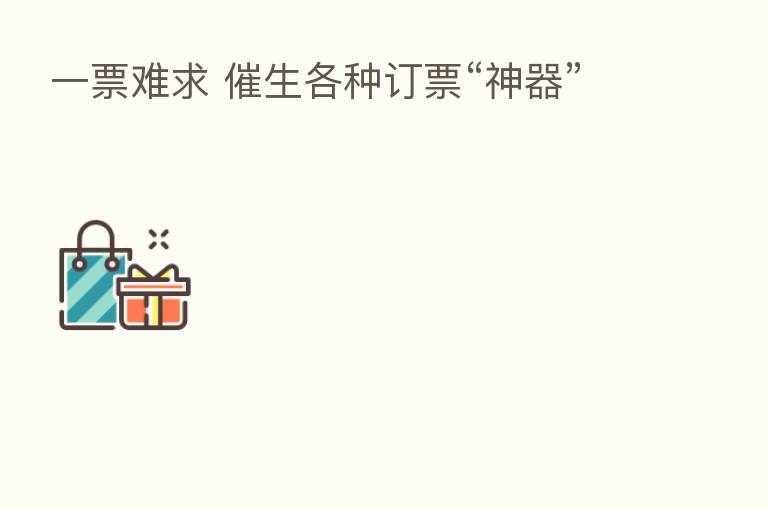 一票难求 催生各种订票“神器”