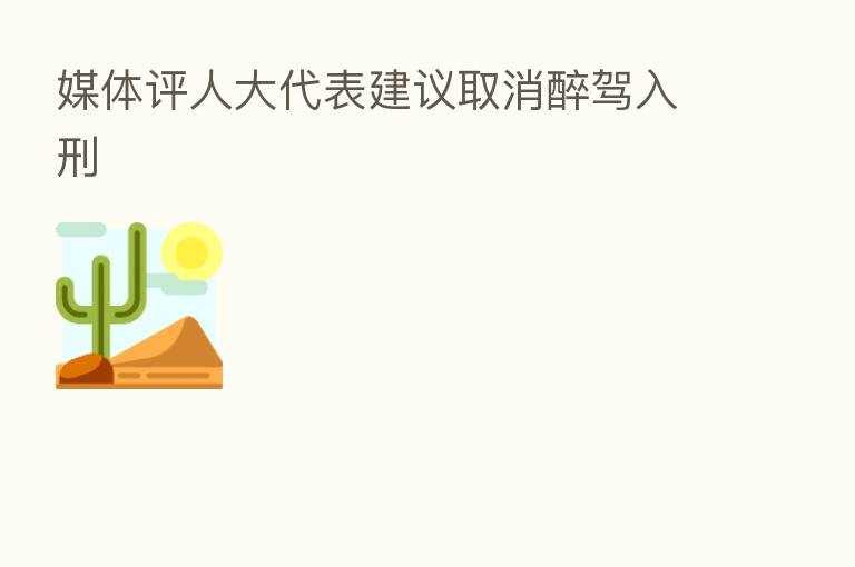 媒体评人大代表建议取消醉驾入刑