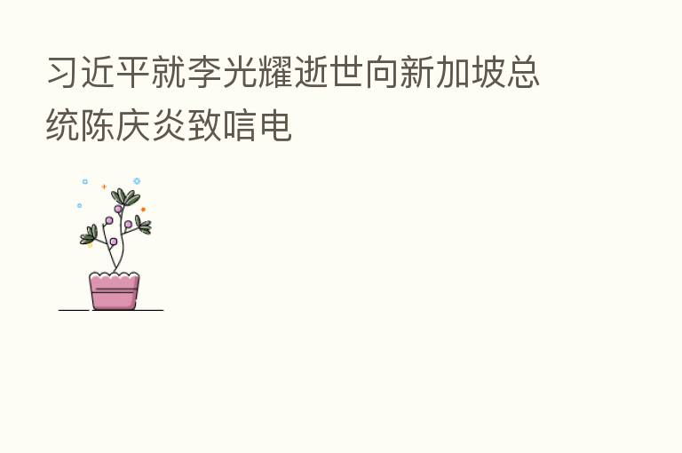 就李光耀逝世向新加坡总统陈庆炎致唁电