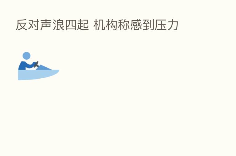反对声浪四起 机构称感到压力