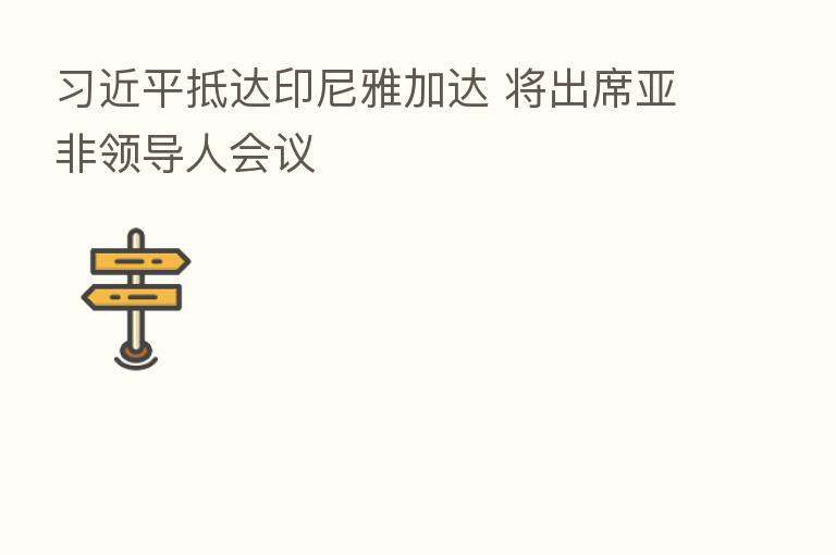 抵达印尼雅加达 将出席亚非领导人会议