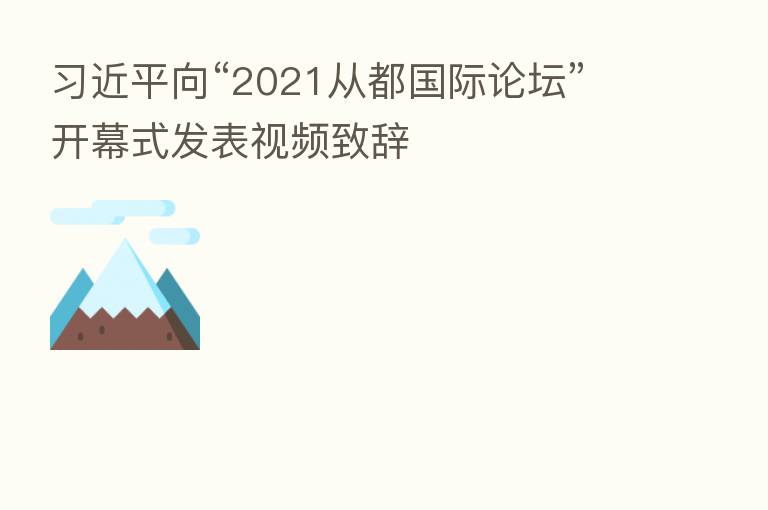 向“2021从都国际论坛”开幕式发表视频致辞