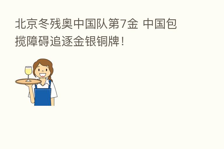 北京冬残奥中国队   7金 中国包揽障碍追逐金银铜牌！