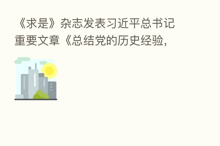 《求是》杂志发表         总书记重要文章《总结党的历史经验，加强党的政治建设》