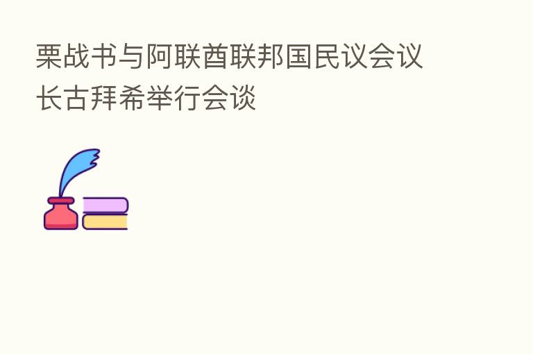 栗战书与阿联酋联邦国民议会议长古拜希举行会谈
