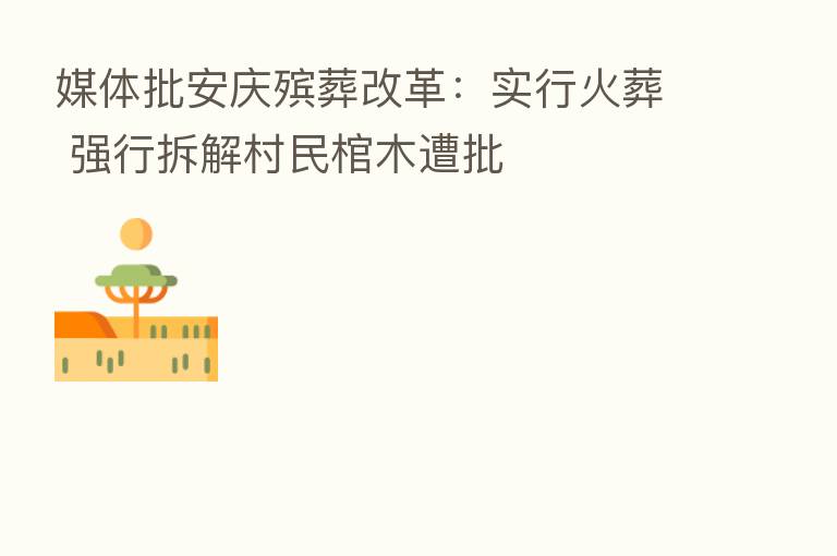 媒体批安庆殡葬改革:实行火葬 强行拆解村民棺木遭批