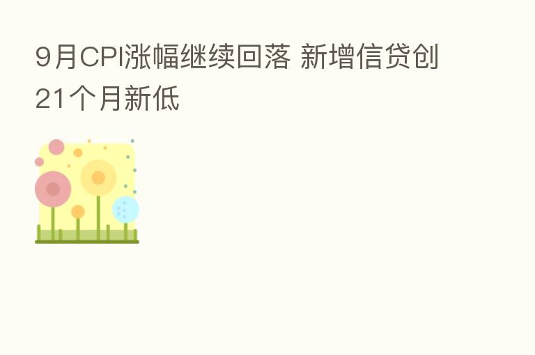 9月CPI涨幅继续回落 新增信贷创21个月新低