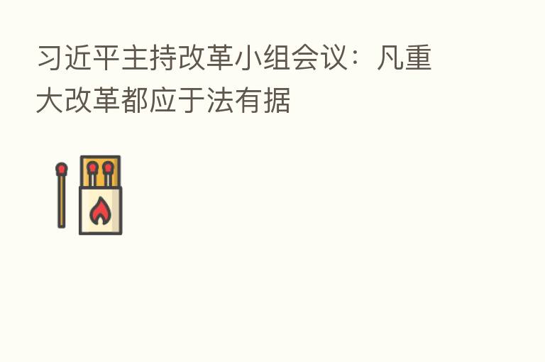          主持改革小组会议：凡重大改革都应于法有据