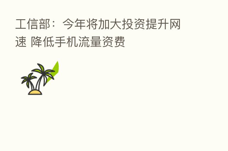 工信部:今年将加大投资提升网速 降低手机流量资费