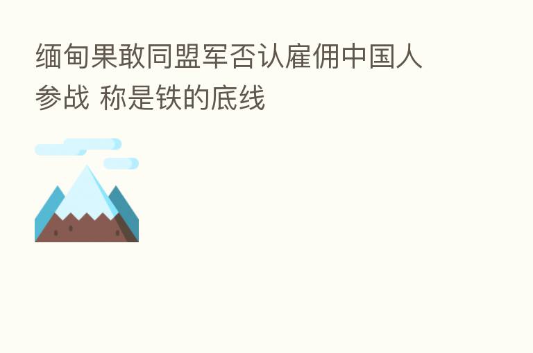 缅甸果敢同盟军否认雇佣中国人参战 称是铁的底线