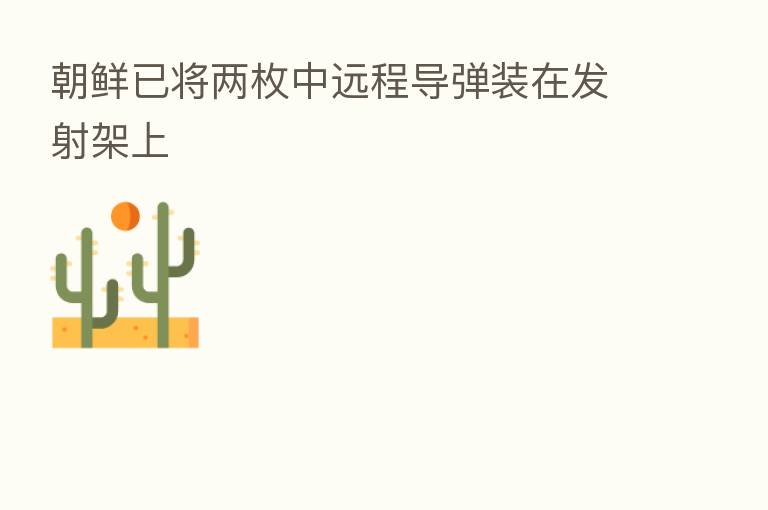 朝鲜已将两枚中远程导弹装在发射架上