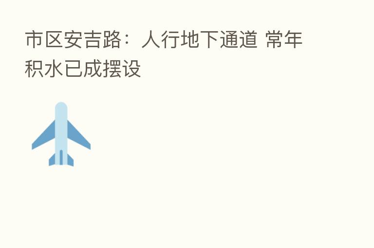 市区安吉路:人行地下通道 常年积水已成摆设