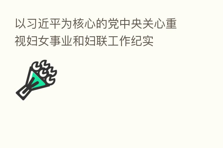 以         为核心的党中央关心重视妇女事业和妇联工作纪实