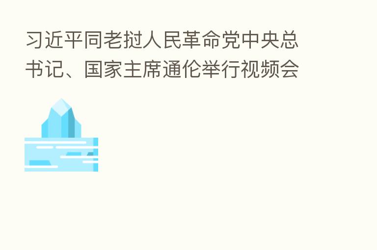          同老挝人民革命党中央总书记、国家主席通伦举行视频会晤