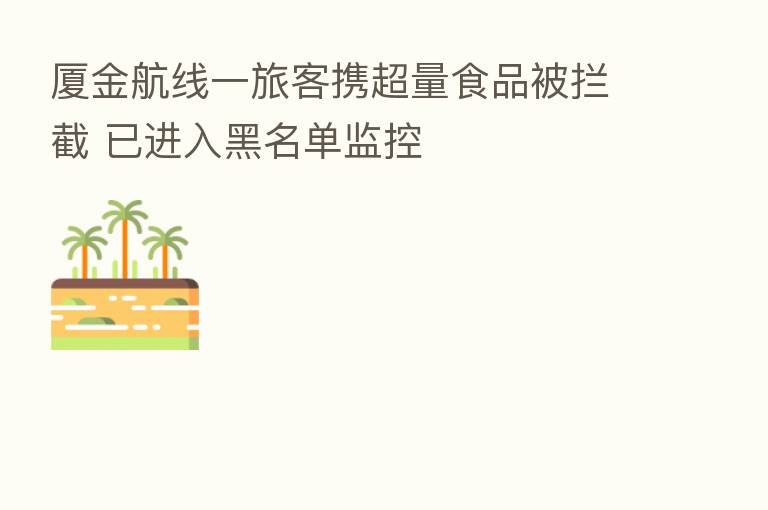 厦金航线一旅客携超量食品被拦截 已进入黑名单监控